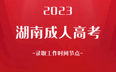 2023湖南成人高考招生录取工作安排计划表