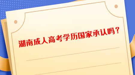 湖南成人高考学历国家承认吗？