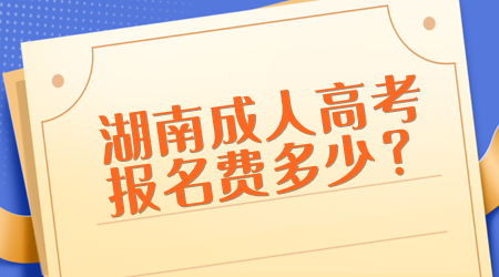 湖南成人高考报名费多少？