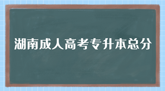 湖南成人高考专升本总分是多少