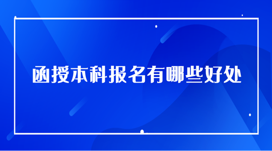 2024湖南成人高考函授本科报名有哪些好处