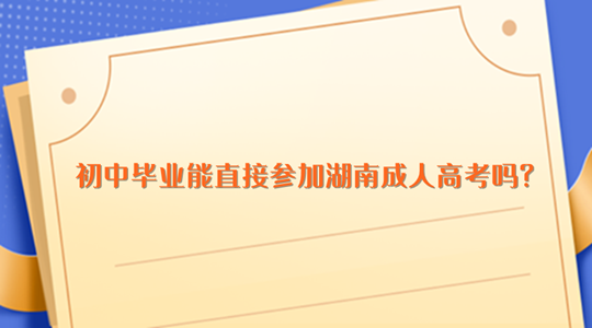 初中毕业能直接参加湖南成人高考吗?