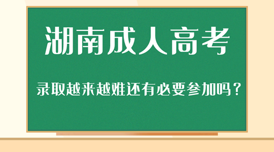 湖南成人高考录取越来越难还有必要参加吗？