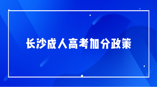 长沙成人高考有哪些加分照顾政策