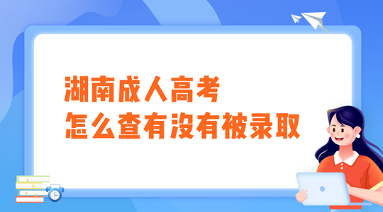 湖南成人高考怎么查有没有被录取