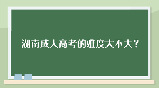 湖南成人高考的难度大不大？