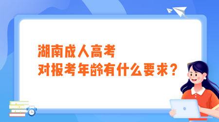 湖南成人高考对报考年龄有什么要求？