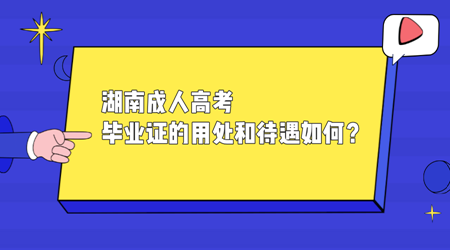 湖南成人高考毕业证的用处和待遇如何？