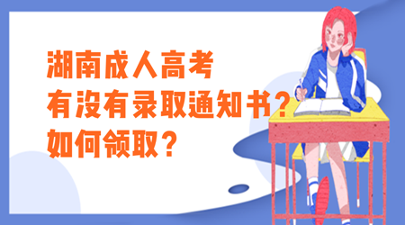 湖南成人高考有没有录取通知书？如何领取？