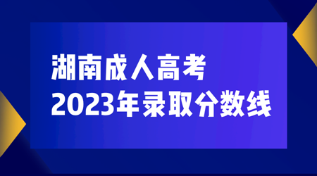 湖南成人高考录取分数线【2023】