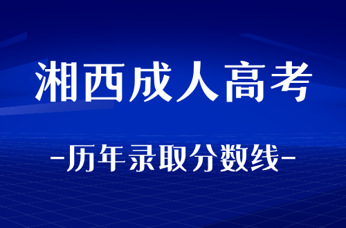 湘西成人高考历年录取分数线整理