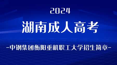 2024年湖南成人高考中钢集团衡阳重机职工大学招生简章
