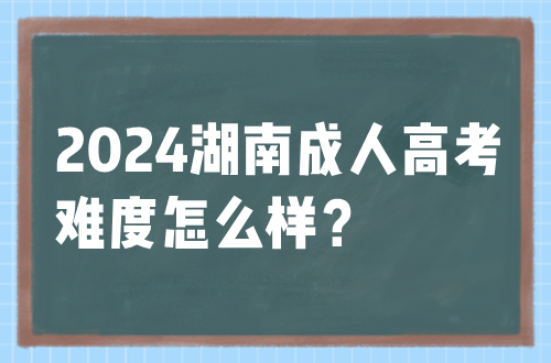 2024湖南成人高考难度怎么样？