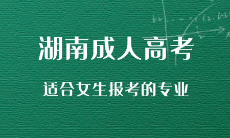 湖南成人高考有哪些适合女生报考专业？