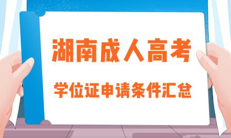 湖南成人高考各招生院校学位证申请要求整理汇总