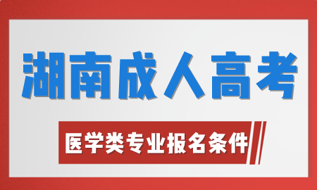 湖南成人高考医学类专业报名条件